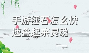 手游锤石怎么快速叠起来灵魂