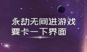 永劫无间进游戏要卡一下界面