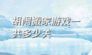 胡闹搬家游戏一共多少关