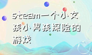 steam一个小女孩小男孩探险的游戏