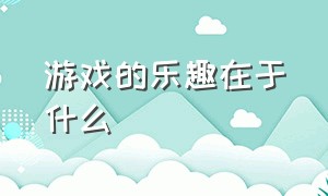 游戏的乐趣在于什么