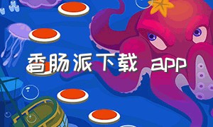 香肠派下载 app