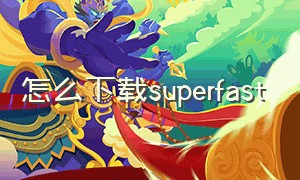 怎么下载superfast