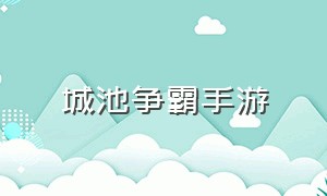 城池争霸手游（城池争霸手游攻略）