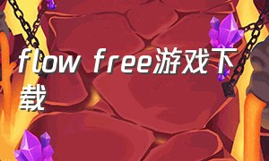 flow free游戏下载（flower游戏免费下载最新版本）