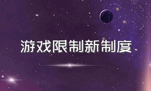 游戏限制新制度（游戏限制新制度怎么解除）