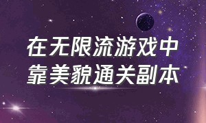 在无限流游戏中靠美貌通关副本