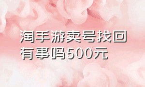 淘手游卖号找回有事吗500元