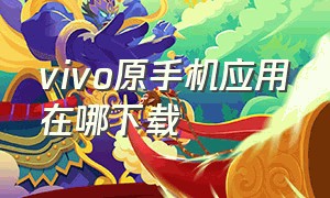 vivo原手机应用在哪下载