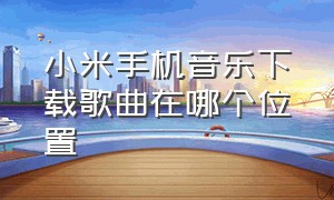 小米手机音乐下载歌曲在哪个位置