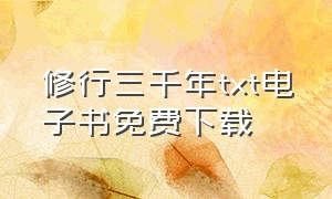 修行三千年txt电子书免费下载（修行无尽txt手机电子书下载）