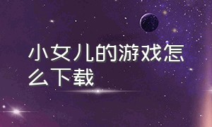 小女儿的游戏怎么下载