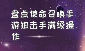 盘点使命召唤手游狙击手满级操作