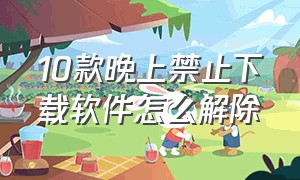 10款晚上禁止下载软件怎么解除