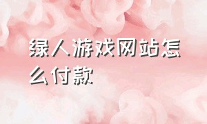 绿人游戏网站怎么付款