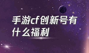 手游cf创新号有什么福利