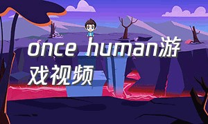 once human游戏视频