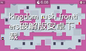 kingdom rush frontiers破解版安卓下载（安卓平板下载kingdomrush）