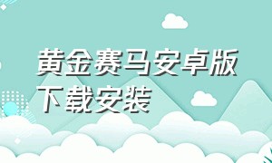 黄金赛马安卓版下载安装（如何下载86版黄金赛马）