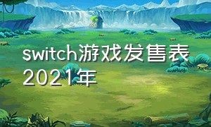 switch游戏发售表2021年（Switch游戏发售表2023）