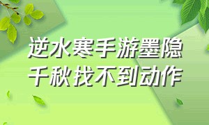 逆水寒手游墨隐千秋找不到动作