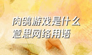 肉鸽游戏是什么意思网络用语