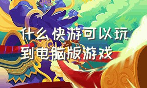 什么快游可以玩到电脑版游戏