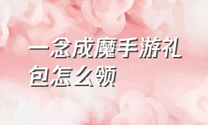 一念成魔手游礼包怎么领