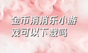 金币消消乐小游戏可以下载吗（金币消消乐小游戏从哪进入）