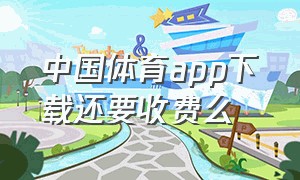 中国体育app下载还要收费么