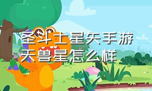 圣斗士星矢手游天兽星怎么样