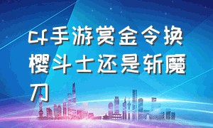 cf手游赏金令换樱斗士还是斩魔刀