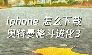iphone 怎么下载奥特曼格斗进化3