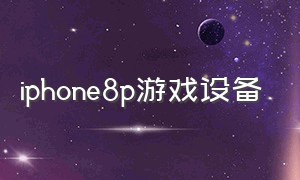 iphone8p游戏设备