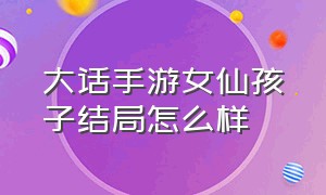 大话手游女仙孩子结局怎么样