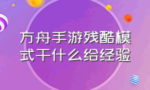 方舟手游残酷模式干什么给经验