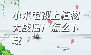 小米电视上植物大战僵尸怎么下载