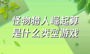 怪物猎人崛起算是什么类型游戏