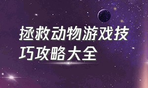 拯救动物游戏技巧攻略大全