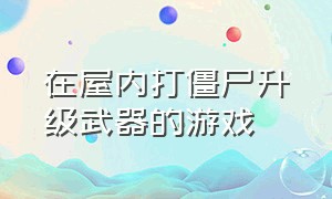 在屋内打僵尸升级武器的游戏