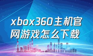 xbox360主机官网游戏怎么下载