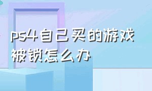 ps4自己买的游戏被锁怎么办