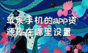 苹果手机的app资源库在哪里设置（苹果资源库的app怎么调整位置）