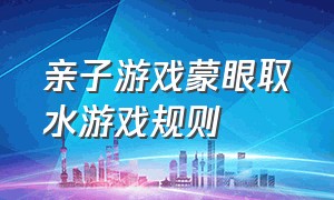 亲子游戏蒙眼取水游戏规则