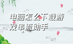 电脑怎么下载游戏串流助手