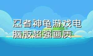 忍者神龟游戏电脑版超强画质