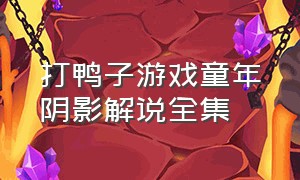 打鸭子游戏童年阴影解说全集（打鸭子游戏童年阴影解说全集最新）