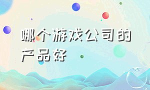 哪个游戏公司的产品好