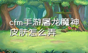 cfm手游屠龙魔神皮肤怎么弄