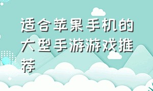 适合苹果手机的大型手游游戏推荐